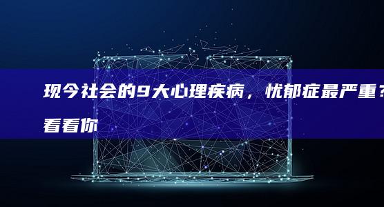 现今社会的9大心理疾病，忧郁症最严重？看看你占几条！手机依赖症「现今社会的9大心理疾病，忧郁症最严重？看看你占几条！」